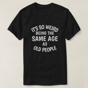 Camiseta É tão estranho ter a mesma idade que as Pessoas