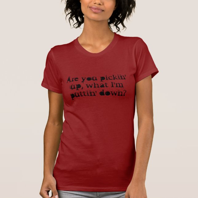 Camiseta É você pickin acima, que mim é puttin traga? (Frente)