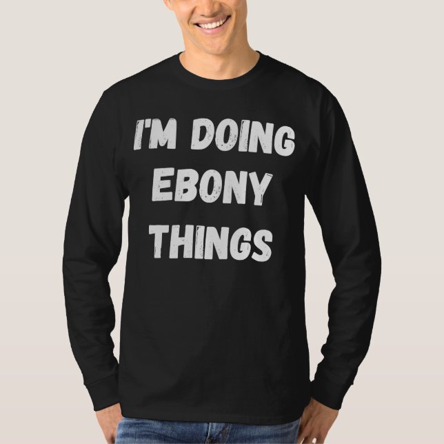 Camiseta Ebony, estou fazendo coisas de Ebony (Frente)