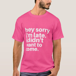 Camiseta Ei, desculpe o atraso. Eu não queria vir
