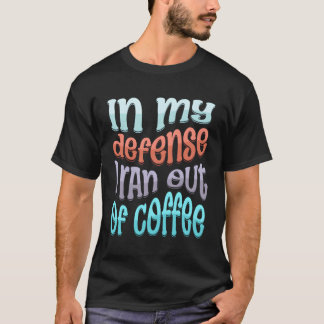 Camiseta Em Minha Defesa Eu Fiquei Sem Café Dizendo