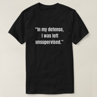 Camiseta “Em minha defesa, eu fui deixado sem supervisão.”