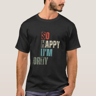 Camiseta Engraçado 40. Tão feliz que tenho quarenta e quare