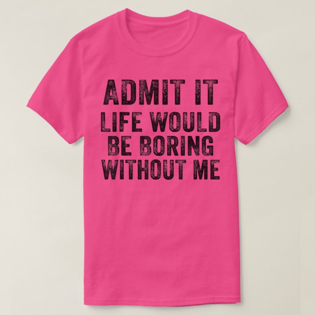 Camiseta Engraçado Admitir Que A Vida Seria Chata Sem Mim V (Frente do Design)