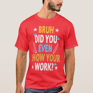 Camiseta Engraçado Bruh Você Chegou a Mostrar Seu Trabalho