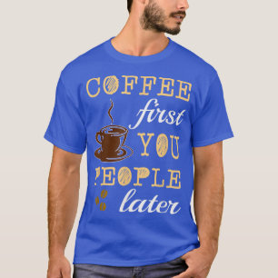 CAMISETA ENGRAÇADO CAFÉ PRIMEIRO QUE VOCÊ PESSOAS MAIS TARD