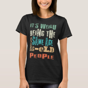 Camiseta Engraçado, é estranho ter a mesma idade das Pessoa