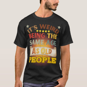 Camiseta Engraçado É Estranho Ter A Mesma Idade Que Pessoas