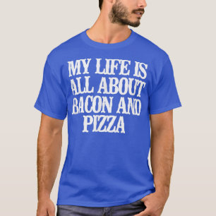 Camiseta Engraçado Minha Vida É Sobre Bacon E Pizza T-Shirt