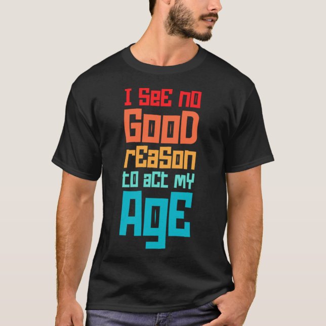 Camiseta Engraçado Não Vejo Razão Para Agir À Minha Idade H (Frente)