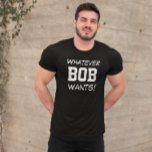 Camiseta Engraçado o que quer que o BOB queira personalizad<br><div class="desc">!Veja esta camisa hilária que diz "O que quer que BOB queira!" Você tem a opção de personalizar a mensagem ou alterar o nome. É o presente perfeito!</div>