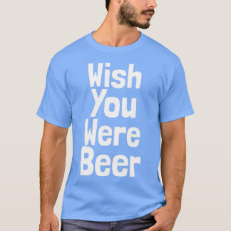 Camiseta Engraçado Queria Que Você Fosse Beer