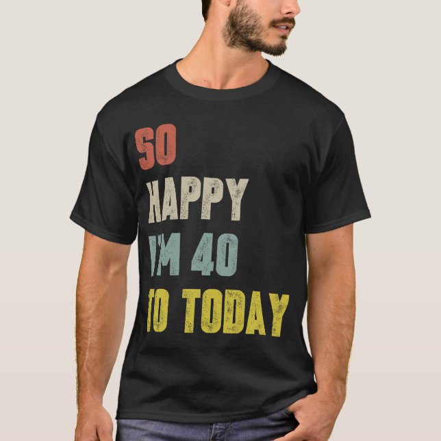Camiseta Engraçado Tão feliz que tenho 40 anos hoje, aniver (Frente)