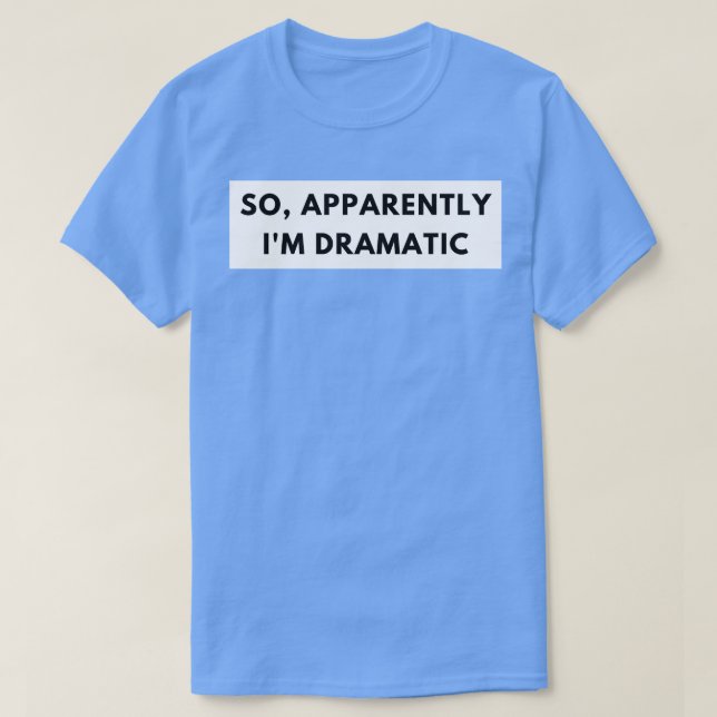 Camiseta Então, Aparentemente, Eu Sou Dramático Engraçado C (Frente do Design)