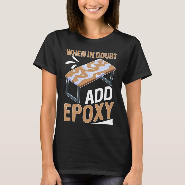 Camiseta Epoxy Woodworking When In Doubt  Add Epoxy  1 (Frente)