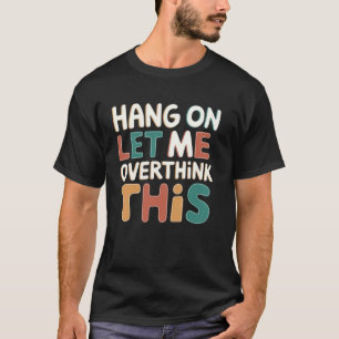 Camiseta Espere, deixe-me pensar demais sobre este engraçad
