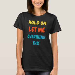 Camiseta Espere, Deixe-Me Pensar Excessivamente. Tee Sarcás