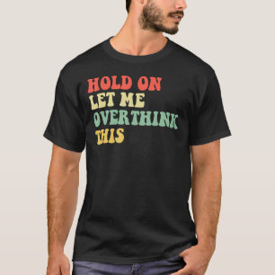 Camiseta Espere, deixe-me pensar sobre esta citação sarcást