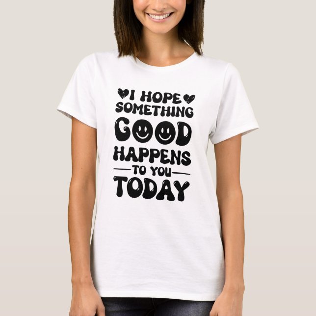 Camiseta Espero Que Algo Bom Te Aconteça Hoje. (Frente)