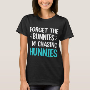 Camiseta Esqueça os Bunnies que estou perseguindo Hunnies T