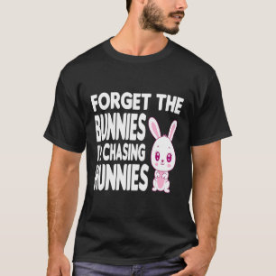 Camiseta Esqueça os Bunnies que estou perseguindo Hunnies T