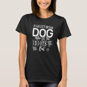 Camiseta Esqueça Os Cães Que Deixaram Os Idiotas Sair Dizen
