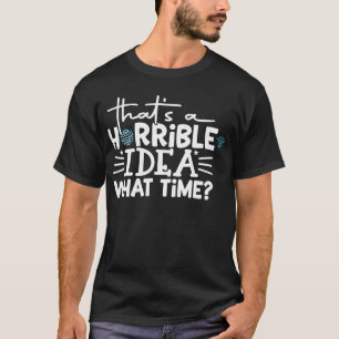Camiseta Essa é uma ideia horrível, que horas? 2025 Sarcást