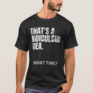 Camiseta Essa é uma ideia ridícula Que hora Ideia terrível