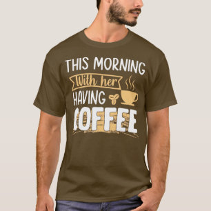 Camiseta Esta manhã tomando café com seu café