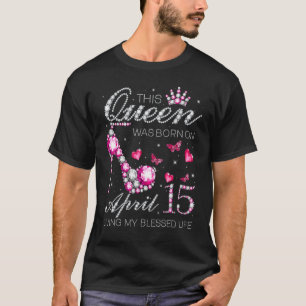 Camiseta Esta Rainha Foi Nascer no dia 15 de abril Vivendo 