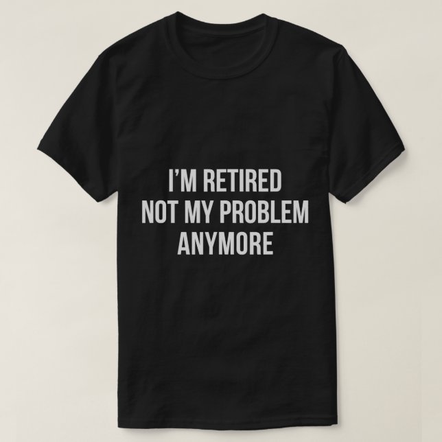 Camiseta Estou aposentado - Não é mais meu problema - T-Shi (Frente do Design)