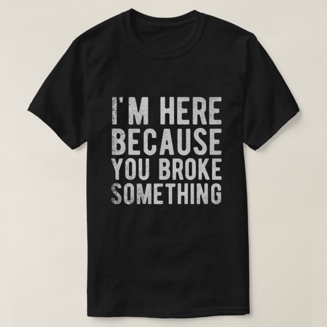 Camiseta estou aqui porque você quebrou algo (Frente do Design)