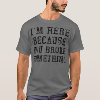 Camiseta Estou aqui porque você quebrou algo 1