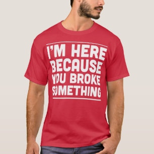 Camiseta Estou aqui porque você quebrou algo 1