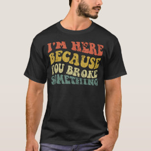 Camiseta Estou aqui porque você quebrou algo engraçado Meca