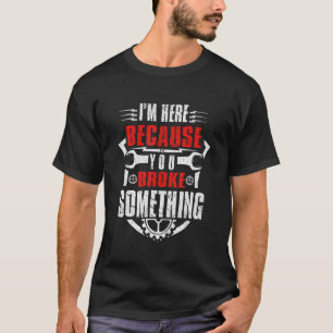 Camiseta Estou aqui porque você quebrou algo mecânico