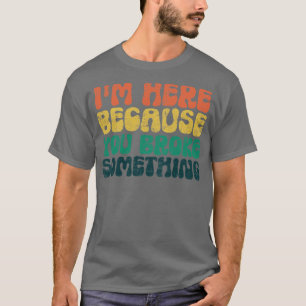Camiseta Estou aqui porque você quebrou algo mecânico engra