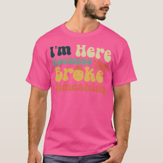 Camiseta Estou Aqui Porque Você Quebrou Algo Ver.2