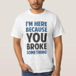 Camiseta Estou aqui porque você quebrou alguma coisa<br><div class="desc">Excelente para especialistas em suporte técnico e reparadores e mulheres de todo o tipo para lembrar a todos exatamente por que apareceram. É porque você quebrou alguma coisa.</div>
