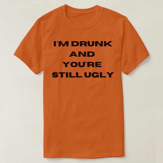 Camiseta Estou Bêbado E Você Ainda É Feio 4 (Frente do Design)