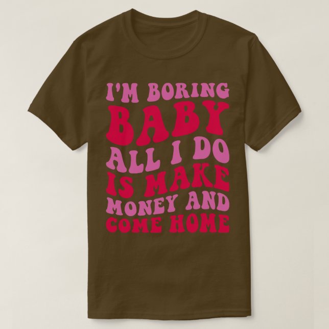 Camiseta Estou Entediando Bebê, Só Faço Dinheiro E Vim Para (Frente do Design)