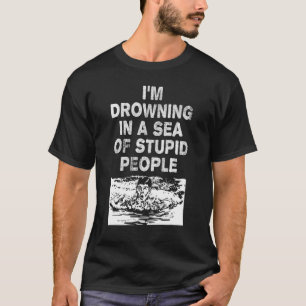 Camiseta Estou me afogando em um mar de Pessoas estúpidas S