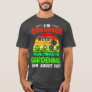 Camiseta Estou Obcecado Com O Jardinagem E Você?