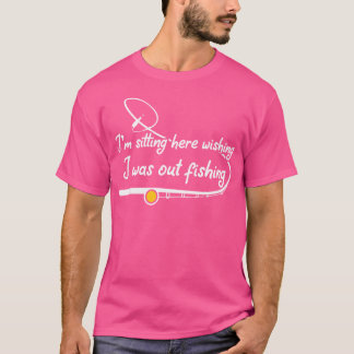 Camiseta Estou Sentado Aqui Desejando Estar Fora De Pesca