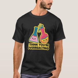 Camiseta Eu acho que você está exagerando a Ciência da Quím
