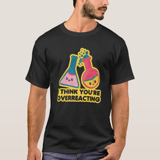Camiseta Eu acho que você está exagerando a Ciência da Quím (Frente)