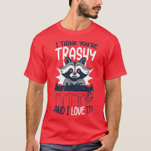 Camiseta Eu Acho Que Você Trashye E Eu Adoro O Lixo Do Racc