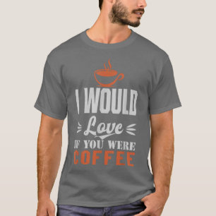 Camiseta Eu adoraria se você fosse café, Bebendo de café