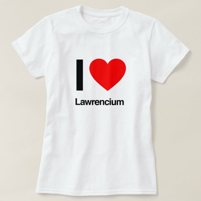 Camiseta eu adoro lawrencium (Frente do Design)