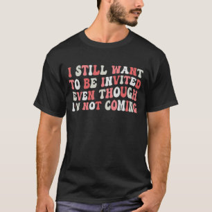 Camiseta Eu ainda quero ser convidado mesmo que eu não este